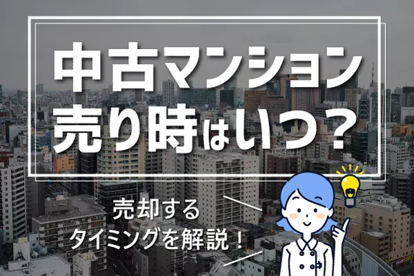 2025年中古マンションの売り時はいつ？売却するタイミングを解説